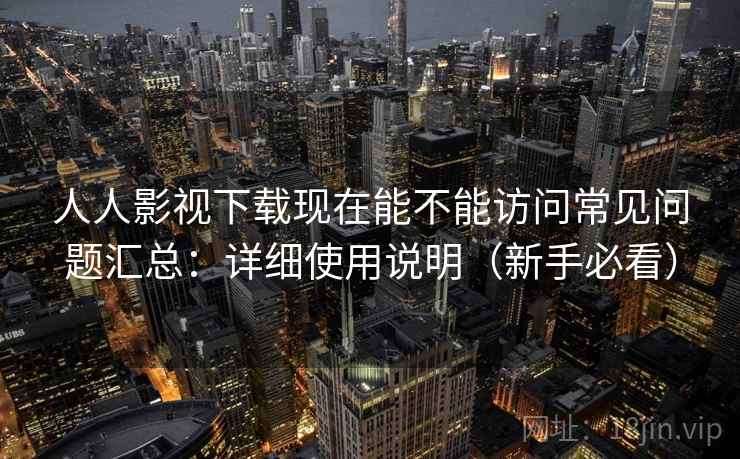 人人影视下载现在能不能访问常见问题汇总:详细使用说明(新手必看) 人人影视下载现在能不能访问常见问题汇总:详细使用说明(新手必看)