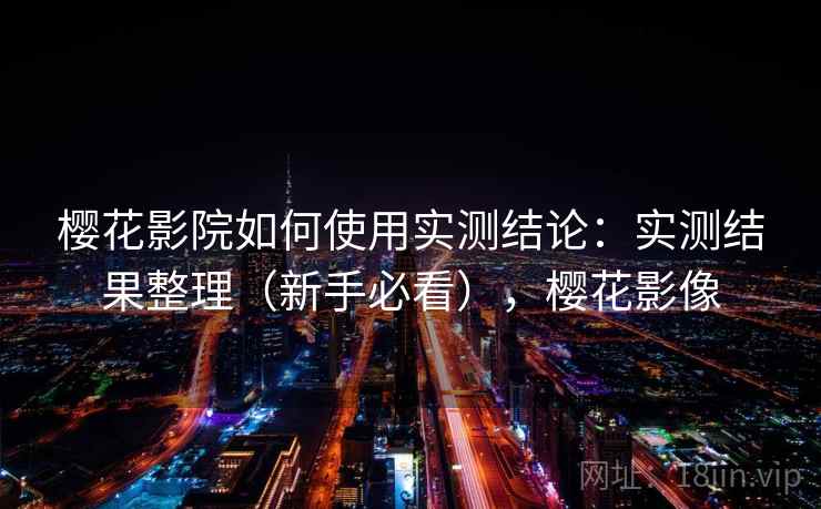 樱花影院如何使用实测结论：实测结果整理（新手必看），樱花影像