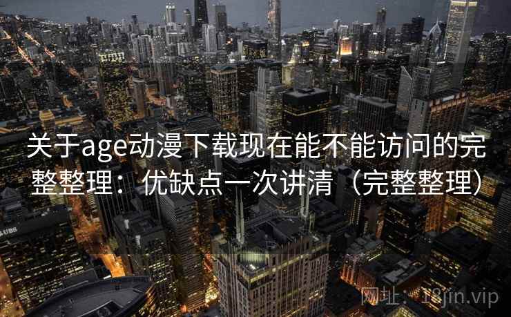 关于age动漫下载现在能不能访问的完整整理:优缺点一次讲清(完整整理) 关于age动漫下载现在能不能访问的完整整理:优缺点一次讲清(完整整理)
