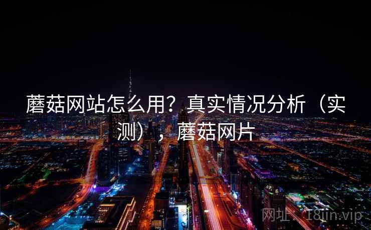 蘑菇网站怎么用？真实情况分析（实测），蘑菇网片