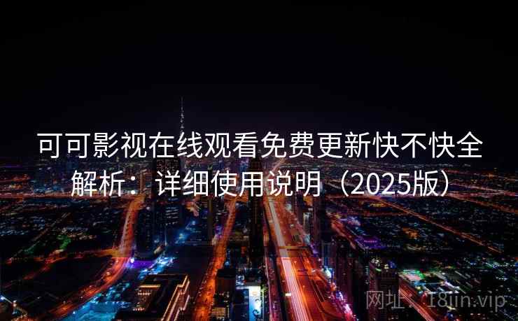 可可影视在线观看免费更新快不快全解析：详细使用说明（2025版）