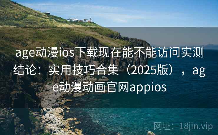 age动漫ios下载现在能不能访问实测结论:实用技巧合集(2025版),age动漫动画官网appios age动漫ios下载现在能不能访问实测结论:实用技巧合集(2025版),age动漫动画官网appios