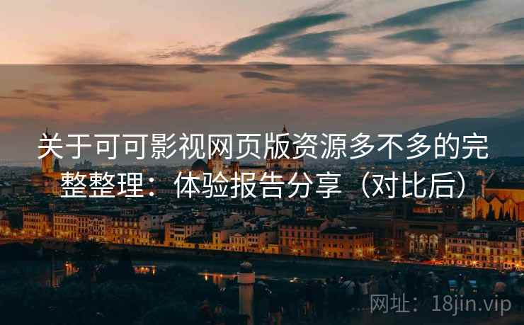 关于可可影视网页版资源多不多的完整整理:体验报告分享(对比后) 关于可可影视网页版资源多不多的完整整理:体验报告分享(对比后)