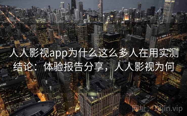 人人影视app为什么这么多人在用实测结论：体验报告分享，人人影视为何