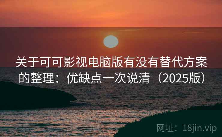 关于可可影视电脑版有没有替代方案的整理：优缺点一次说清（2025版）