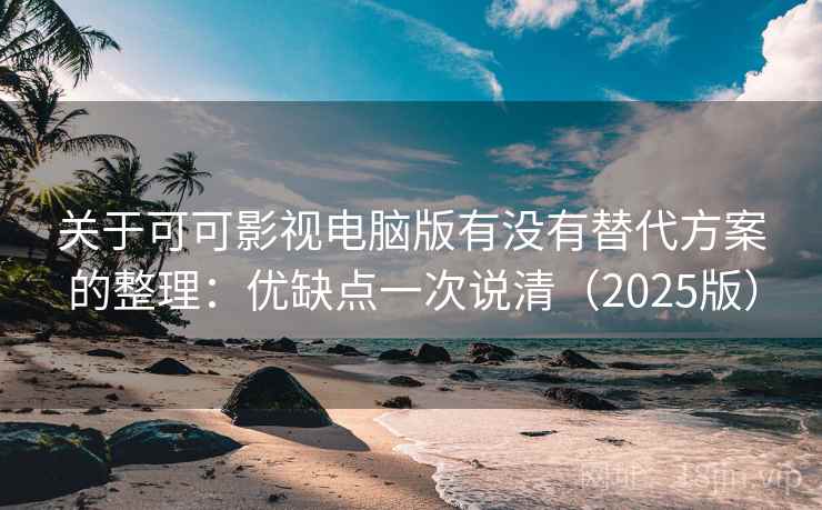 关于可可影视电脑版有没有替代方案的整理：优缺点一次说清（2025版）