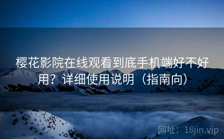樱花影院在线观看到底手机端好不好用?详细使用说明(指南向) 樱花影院在线观看到底手机端好不好用?详细使用说明(指南向)