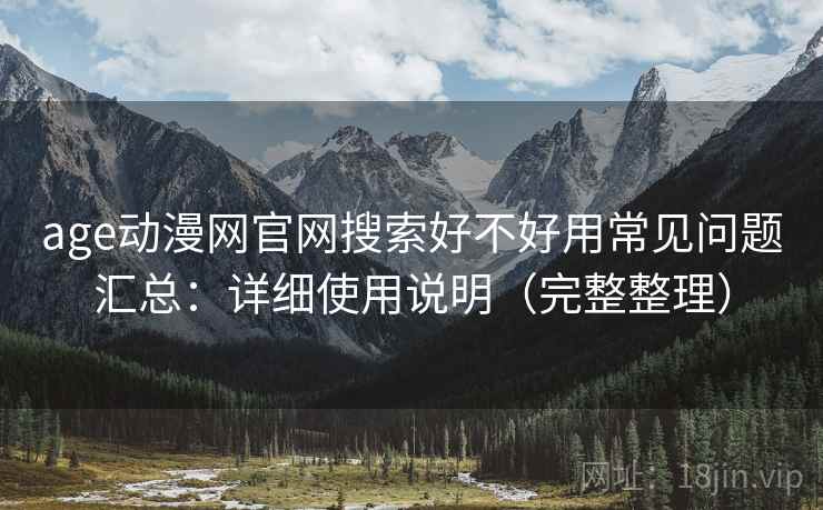 age动漫网官网搜索好不好用常见问题汇总:详细使用说明(完整整理) age动漫网官网搜索好不好用常见问题汇总:详细使用说明(完整整理)