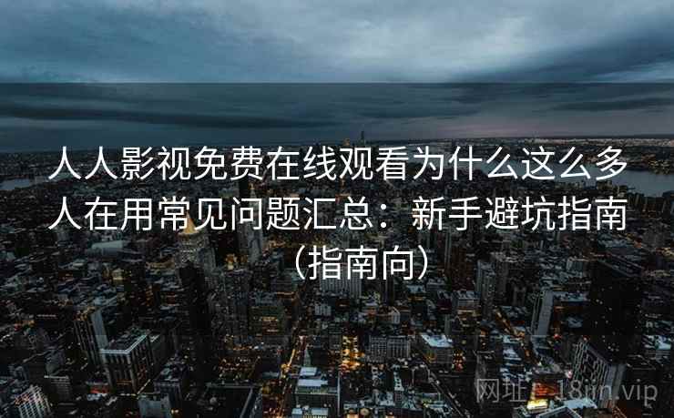 人人影视免费在线观看为什么这么多人在用常见问题汇总:新手避坑指南(指南向) 人人影视免费在线观看为什么这么多人在用常见问题汇总:新手避坑指南(指南向)