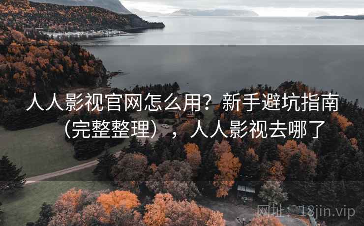 人人影视官网怎么用?新手避坑指南(完整整理),人人影视去哪了 人人影视官网怎么用?新手避坑指南(完整整理),人人影视去哪了