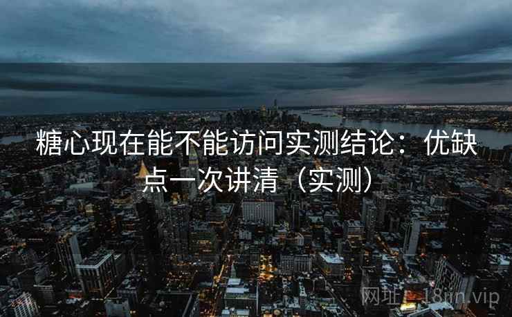 糖心现在能不能访问实测结论:优缺点一次讲清(实测) 糖心现在能不能访问实测结论:优缺点一次讲清(实测)