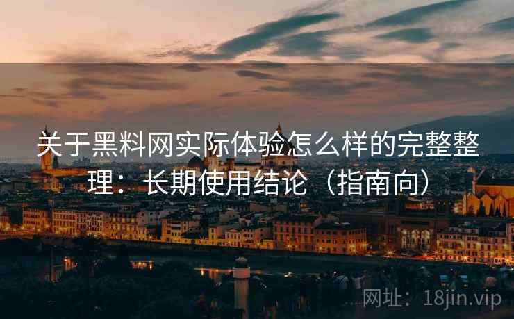 关于黑料网实际体验怎么样的完整整理:长期使用结论(指南向) 关于黑料网实际体验怎么样的完整整理:长期使用结论(指南向)