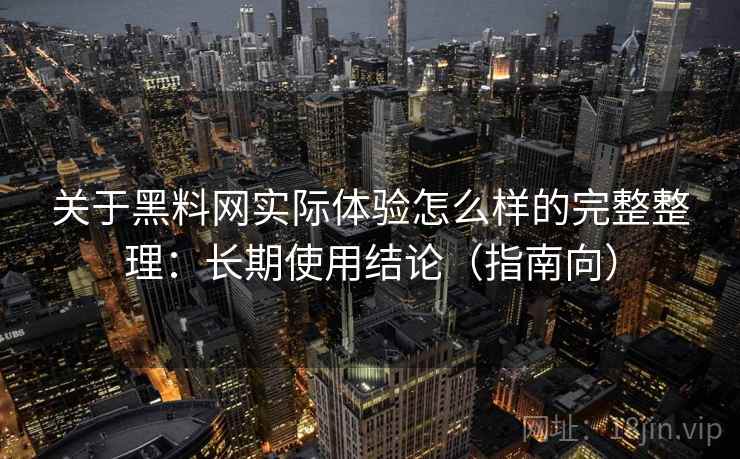关于黑料网实际体验怎么样的完整整理：长期使用结论（指南向）