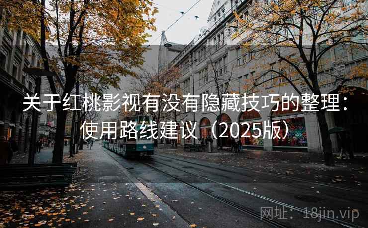 关于红桃影视有没有隐藏技巧的整理:使用路线建议(2025版) 关于红桃影视有没有隐藏技巧的整理:使用路线建议(2025版)