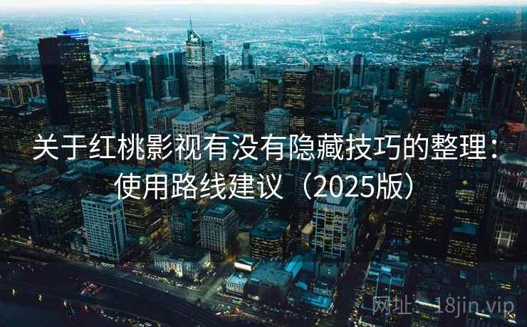 关于红桃影视有没有隐藏技巧的整理：使用路线建议（2025版）