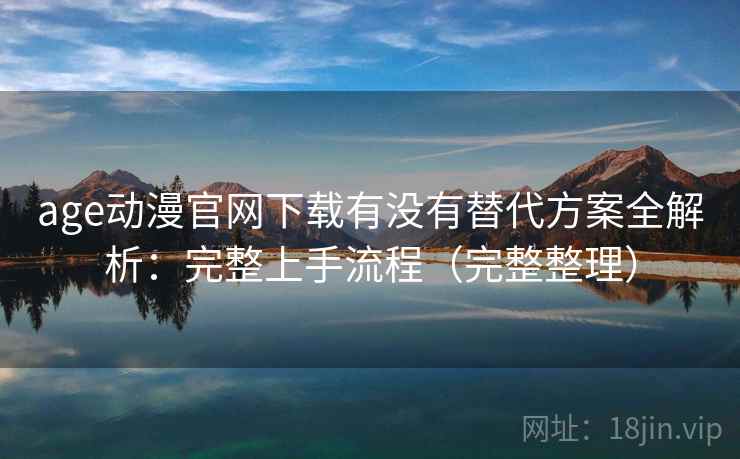 age动漫官网下载有没有替代方案全解析:完整上手流程(完整整理) age动漫官网下载有没有替代方案全解析:完整上手流程(完整整理)