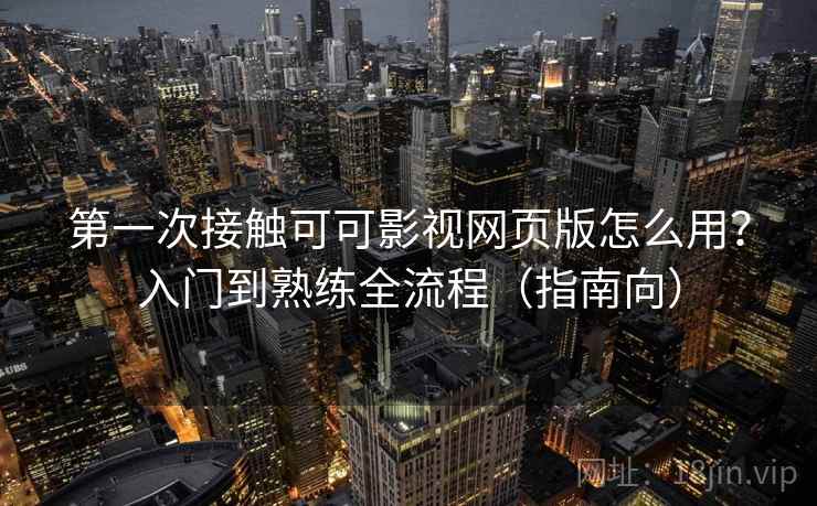 第一次接触可可影视网页版怎么用?入门到熟练全流程(指南向) 第一次接触可可影视网页版怎么用?入门到熟练全流程(指南向)