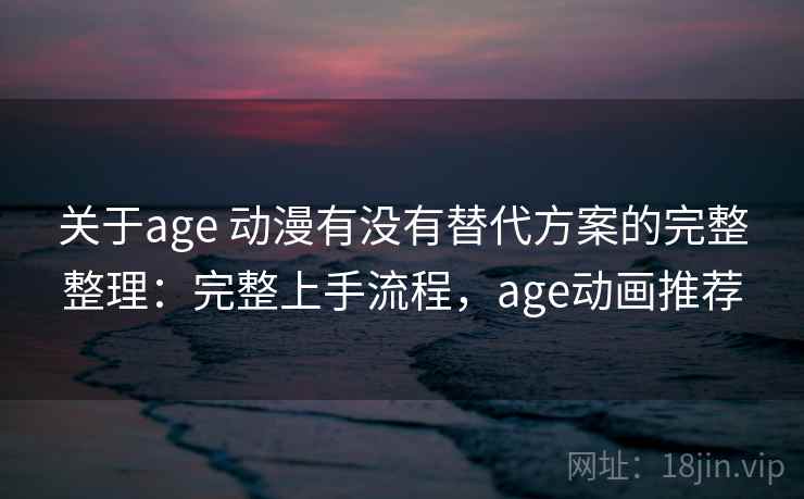关于age 动漫有没有替代方案的完整整理:完整上手流程,age动画推荐 关于age 动漫有没有替代方案的完整整理:完整上手流程,age动画推荐