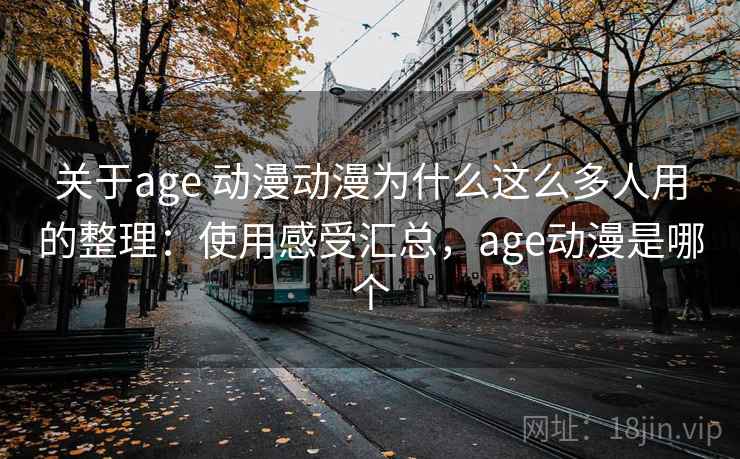 关于age 动漫动漫为什么这么多人用的整理:使用感受汇总,age动漫是哪个 关于age 动漫动漫为什么这么多人用的整理:使用感受汇总,age动漫是哪个