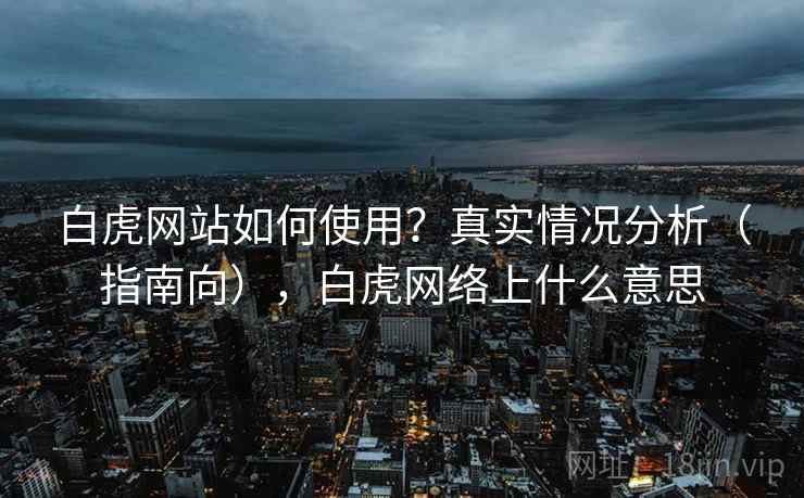 白虎网站如何使用？真实情况分析（指南向），白虎网络上什么意思