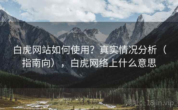白虎网站如何使用？真实情况分析（指南向），白虎网络上什么意思