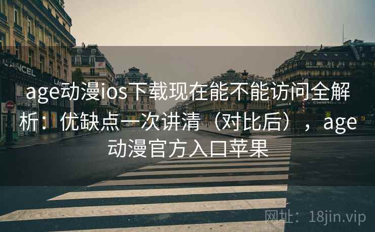 age动漫ios下载现在能不能访问全解析:优缺点一次讲清(对比后),age动漫官方入口苹果 age动漫ios下载现在能不能访问全解析:优缺点一次讲清(对比后),age动漫官方入口苹果