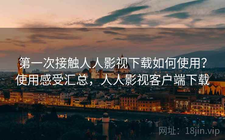 第一次接触人人影视下载如何使用?使用感受汇总,人人影视客户端下载 第一次接触人人影视下载如何使用?使用感受汇总,人人影视客户端下载