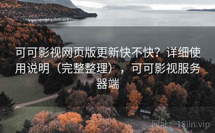 可可影视网页版更新快不快?详细使用说明(完整整理),可可影视服务器端 可可影视网页版更新快不快?详细使用说明(完整整理),可可影视服务器端