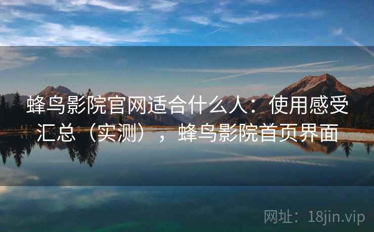 蜂鸟影院官网适合什么人：使用感受汇总（实测），蜂鸟影院首页界面