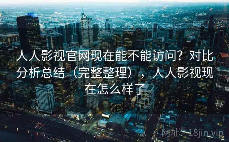 人人影视官网现在能不能访问?对比分析总结(完整整理),人人影视现在怎么样了 人人影视官网现在能不能访问?对比分析总结(完整整理),人人影视现在怎么样了