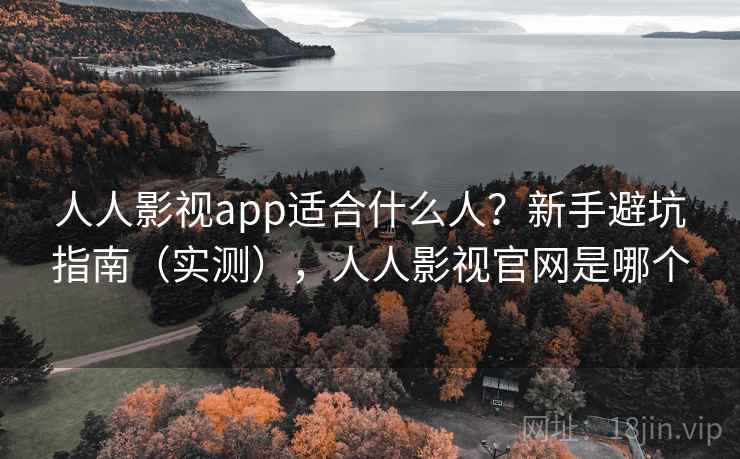 人人影视app适合什么人?新手避坑指南(实测),人人影视官网是哪个 人人影视app适合什么人?新手避坑指南(实测),人人影视官网是哪个